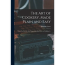The Art of Cookery, Made Plain and Easy: Which Far Exceeds Any Thing of the Kind Ever yet Published ...