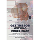 Get the Job with No Experience: Break In Without a Degree, Connections, or a Perfect Resume. Build Proof, Crush Interviews, and Get Paid What You Dese