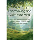 How to Stop Overthinking and Calm Your Mind: Quick Relief Techniques for Anxiety, Panic Attacks, and That Constant Dread