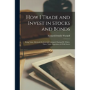 How I Trade and Invest in Stocks and Bonds: Being Some Methods Evolved and Adopted During my Thirty-three Years Experience in Wall Street
