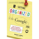Getting Organized in the Google Era: How to Stay Efficient, Productive (and Sane) in an Information-Saturated World