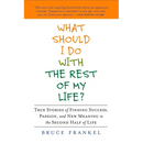 What Should I Do with the Rest of My Life?: True Stories of Finding Success, Passion, and New Meaning in the Second Half of Life