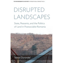 Disrupted Landscapes: State, Peasants and the Politics of Land in Postsocialist Romania