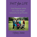 PHIT for LIFE: Find Purpose While You Lose Weight Naturally & Spiritually