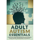 Adult Autism Essentials: A Practical Guide for Navigating Relationships, Career Success, and Resource Accessibilit