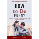 How to Be Funny: Honest & Genuine Advice on How to Be Funny (Releasing Your Inner Comedian and Improving Your Sense of Humor)