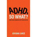 ADHD, So What?: Turn Your Diagnosis Into Your Destiny