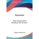 Hypnotism: When Harmful, When Beneficial; How To Use It