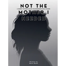 NOT THE MOTHER I NEEDED - A journey towards healing the intergenerational wounds