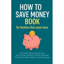 How to Save Money Book for Families That Want More: 222 Smart Money-Saving Tips to Cut Costs, Stretch Income, and Build Financial Freedom Without Sacr