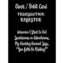 Check / Debit Card Transaction Register Whenever I Start To Feel Spontaneous or Adventurous, My Checking Account Says, You've Got To Be Kidding!: Chec
