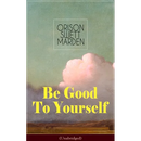 Be Good To Yourself (Unabridged): Appreciate the Marvelousness of the Human Mechanism: How to Keep Your Powers up to the Highest Possible Standard, Ho