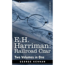 E.H. Harriman: Railroad Czar (Two Volumes in One)